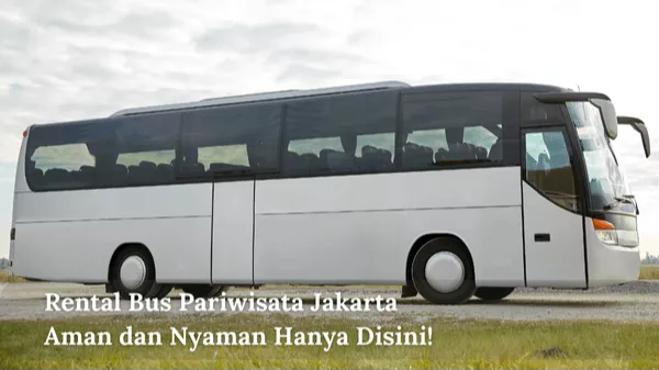 Rental Bus Pariwisata Jakarta Aman dan Nyaman Hanya Disini!