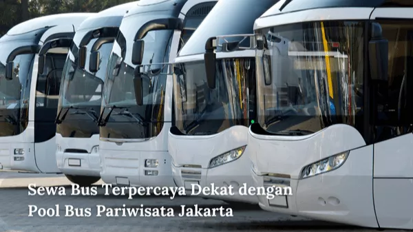 Sewa Bus Terpercaya Dekat dengan Pool Bus Pariwisata Jakarta