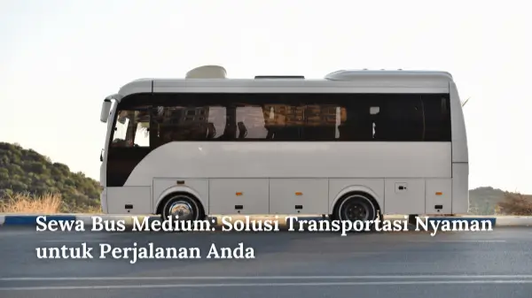 Sewa Bus Medium Solusi Transportasi Nyaman untuk Perjalanan Anda