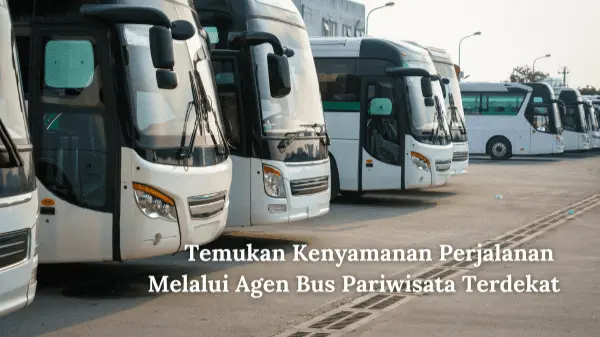 Temukan Kenyamanan Perjalanan Melalui Agen Bus Pariwisata Terdekat 